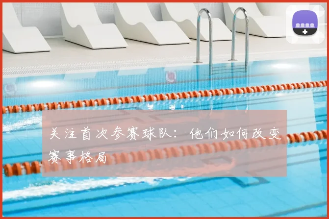 关注首次参赛球队:他们如何改变赛事格局