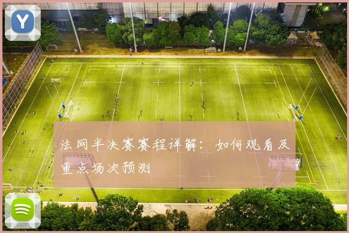 法网半决赛赛程详解:如何观看及重点场次预测