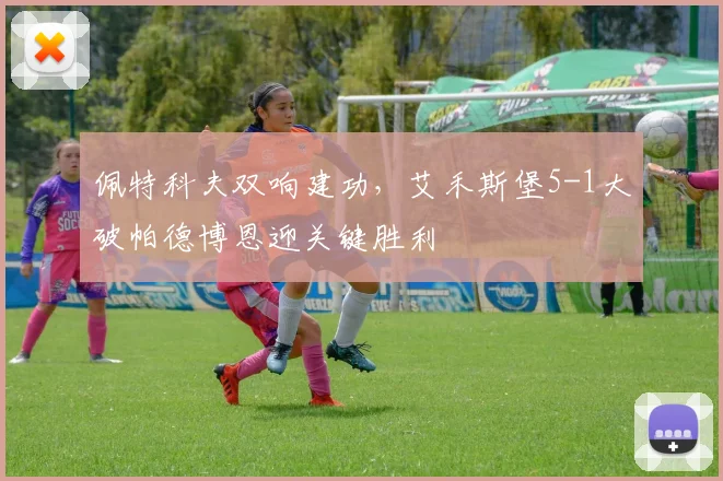 佩特科夫双响建功,艾禾斯堡5-1大破帕德博恩迎关键胜利