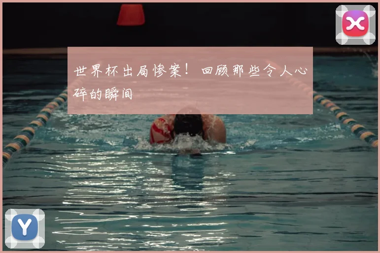 世界杯出局惨案！回顾那些令人心碎的瞬间