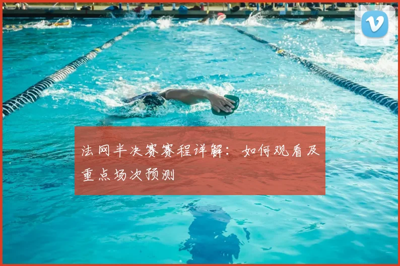 法网半决赛赛程详解:如何观看及重点场次预测