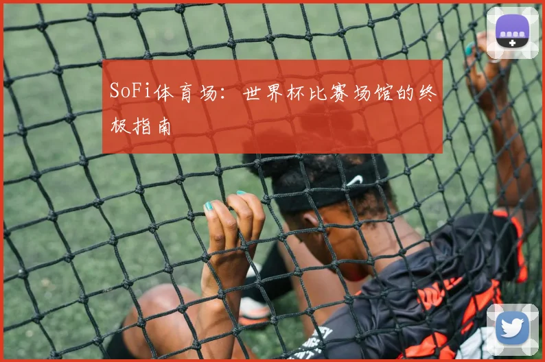 SoFi体育场:世界杯比赛场馆的终极指南
